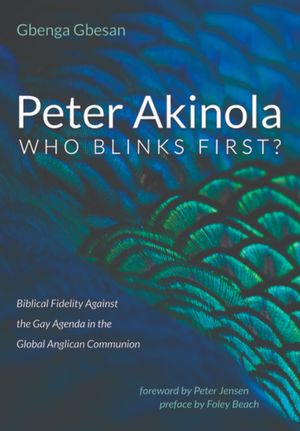 Cover Art for 9781725264632, Peter Akinola: Who Blinks First?: Biblical Fidelity Against the Gay Agenda in the Global Anglican Communion by Gbenga Gbesan