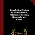Cover Art for 9781296585365, Genealogical History of the Families of Robinsons, Saffords, Harwoods, and Clarks by Sarah Robinson