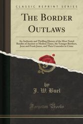 Cover Art for 9781334324901, The Border Outlaws: An Authentic and Thrilling History of the Most Noted Bandits of Ancient or Modern Times, the Younger Brothers, Jesse and Frank James, and Their Comrades in Crime (Classic Reprint) by J. W. Buel