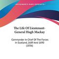 Cover Art for 9781120315830, The Life of Lieutenant-General Hugh MacKay by John MacKay