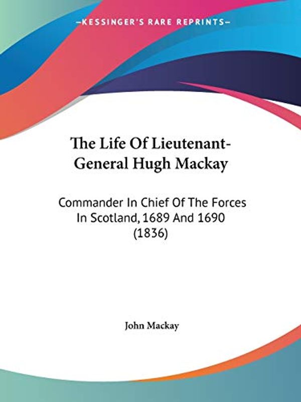 Cover Art for 9781120315830, The Life of Lieutenant-General Hugh MacKay by John MacKay