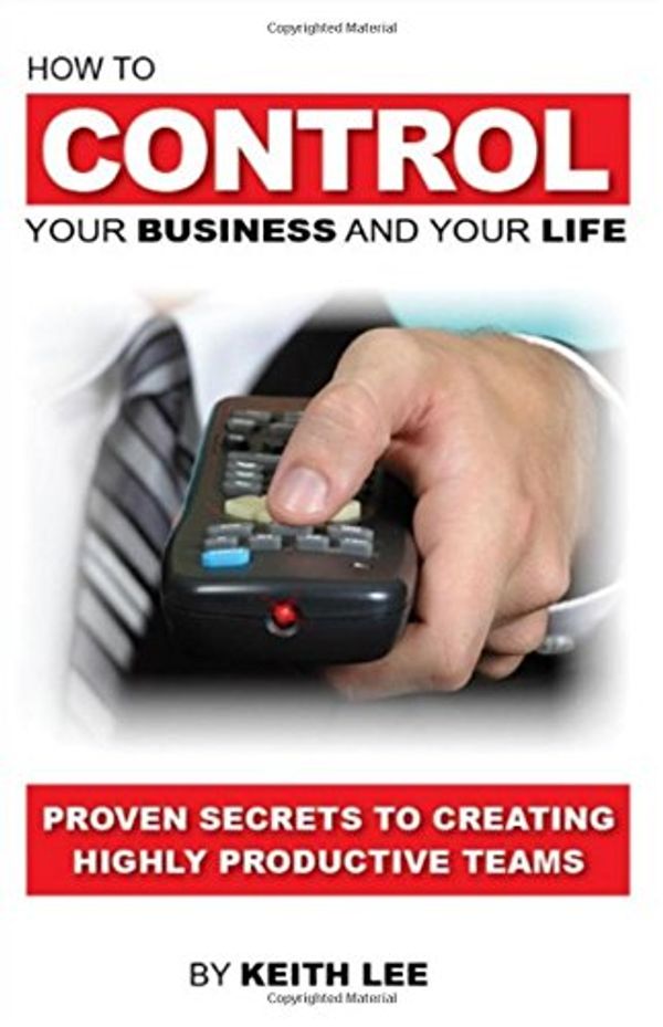 Cover Art for 9780989255127, How to Control Your Business and Your Life : Proven Secrets to Creating Highly Productive Teams by Keith Lee