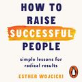 Cover Art for B07R435NL6, How to Raise Successful People: Simple Lessons for Radical Results by Esther Wojcicki