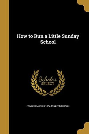 Cover Art for 9781362734628, How to Run a Little Sunday School by Edmund Morris Fergusson