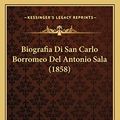 Cover Art for 9781168165046, Biografia Di San Carlo Borromeo del Antonio Sala (1858) by Aristide Sala