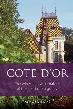 Cover Art for 9781908984937, Côte-d'Or: The wines and winemakers of the heart of Burgundy (The Infinite Ideas Classic Wine Library) by Raymond Blake