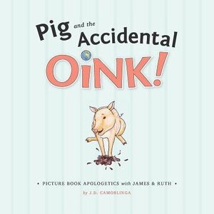 Cover Art for 9780615878621, Pig and the Accidental Oink!: Picture Book Apologetics with James and Ruth: 1 by J D. Camorlinga