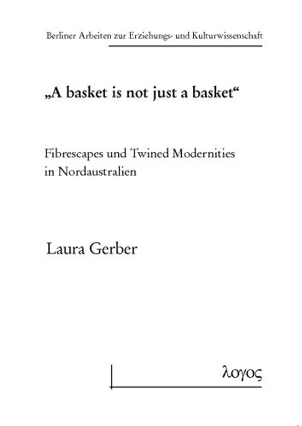 Cover Art for 9783832519148, 'A Basket Is Not Just a Basket': Fibrescapes Und Twined Modernities in Nordaustralien (Berliner Arbeiten Zur Erziehungs- Und Kulturwissenschaft) by Laura Gerber