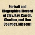 Cover Art for 9781153097048, Portrait and Biographical Record of Clay, Ray, Carroll, Chariton, and Linn Counties, Missouri by Firm Chapman