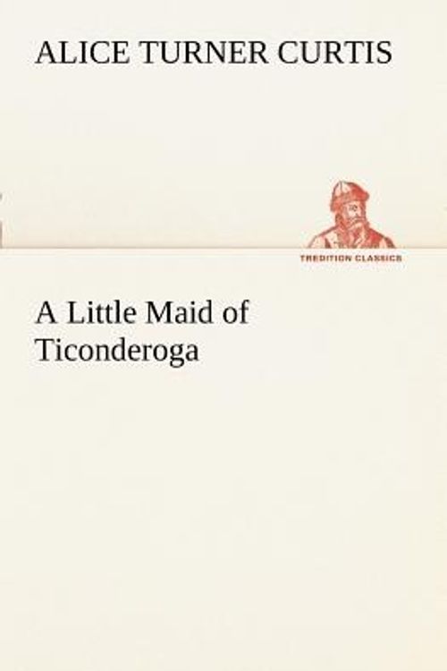 Cover Art for 9783849187569, A Little Maid of Ticonderoga by Alice Turner Curtis