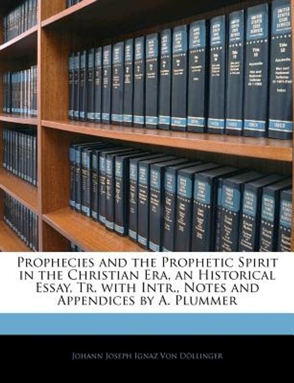Cover Art for 9781141446001, Prophecies and the Prophetic Spirit in the Christian Era, an Historical Essay, Tr. with Intr., Notes and Appendices by A. Plummer by Johann Joseph Ignaz von Döllinger