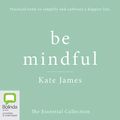 Cover Art for B07SS5JLCZ, Be Mindful with Kate James: The Essential Collection by Kate James