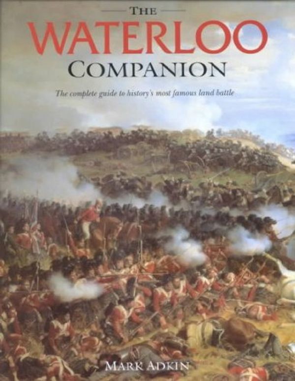 Cover Art for B00FJC39RK, The Waterloo Companion: The Complete Guide to History's Most Famous Land Battle by Mark Adkin