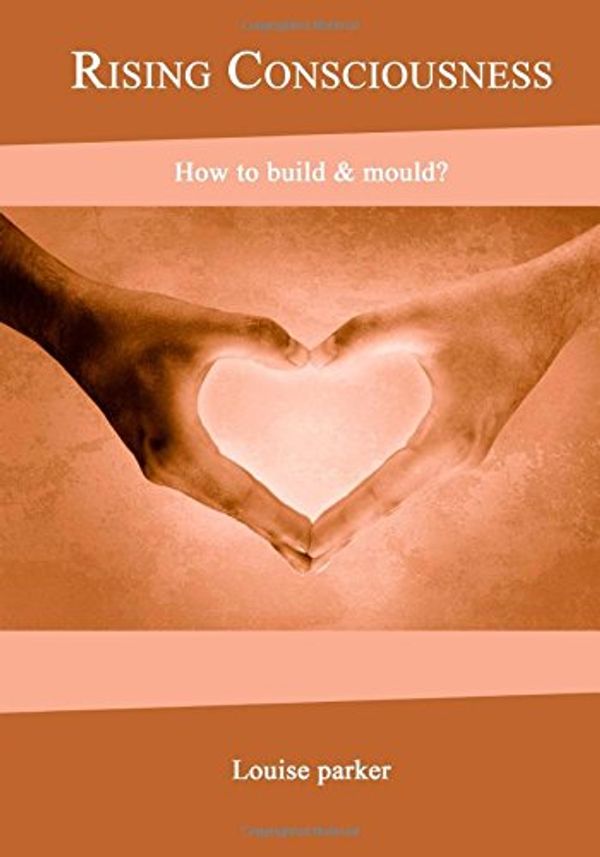 Cover Art for 9781505903072, Rising Consciousness: How to build & mould? by Louise Parker