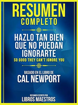 Cover Art for B081Q3921N, Resumen Completo: Hazlo Tan Bien Que No Puedan Ignorarte (So Good They Cant Ignore You): Basado en el libro de Cal Newport (Spanish Edition) by Libros Maestros