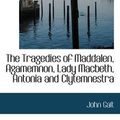 Cover Art for 9781103590100, The Tragedies of Maddalen, Agamemnon, Lady Macbeth, Antonia and Clytemnestra by John Galt