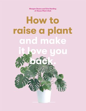 Cover Art for 9781786273017, How to Raise a Plant: (and Make It Love You Back) by Morgan Doane, Erin Harding