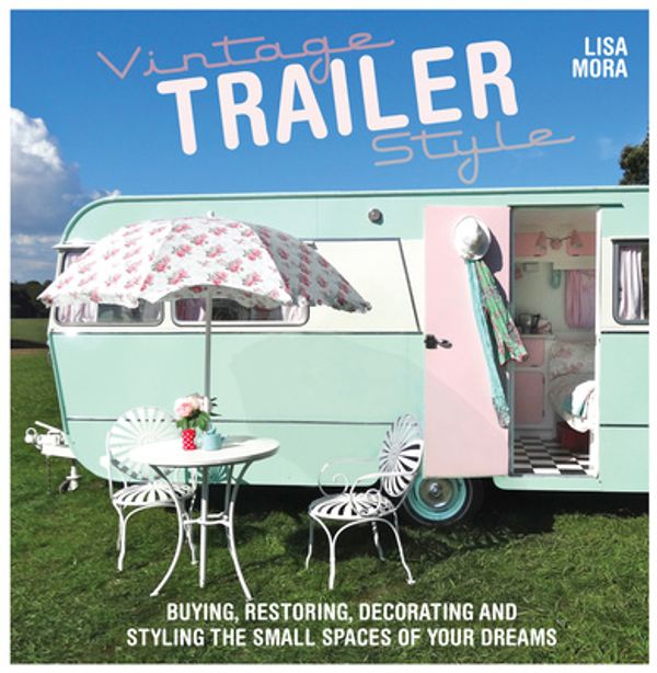 Cover Art for 9781446304525, Vintage Trailer Style: Buying, Restoring, Decorating & Styling the Small Place of Your Dreams by Lisa Mora