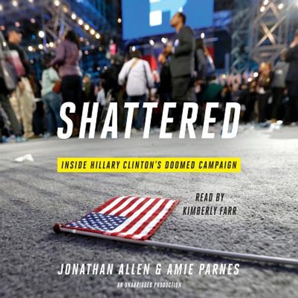 Cover Art for 9781524722883, Shattered: Inside Hillary Clinton's Doomed Campaign by Jonathan Allen, Amie Parnes