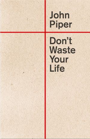 Cover Art for 9781581344981, Don'T Waste Your Life by John Piper