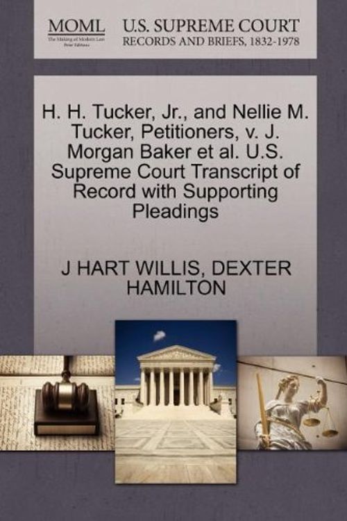 Cover Art for 9781270369523, H. H. Tucker, JR., and Nellie M. Tucker, Petitioners, V. J. Morgan Baker et al. U.S. Supreme Court Transcript of Record with Supporting Pleadings by J Hart Willis, Dexter Hamilton