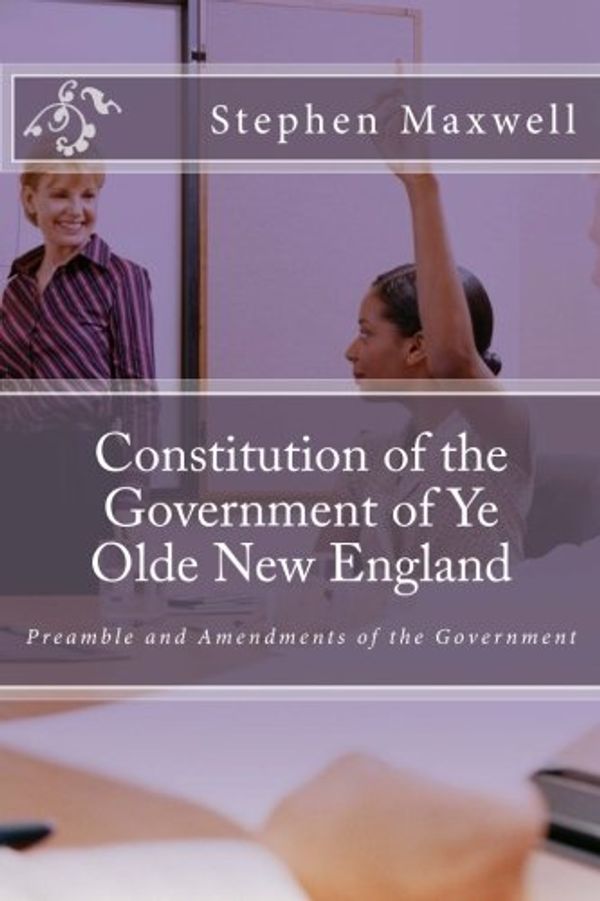 Cover Art for 9781484011881, Constitution of the Government of Ye Olde New England: Preamble and Amendments of the Government by Rev. Stephen Cortney Maxwell