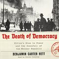 Cover Art for B07BT9FTL5, The Death of Democracy: Hitler's Rise to Power and the Downfall of the Weimar Republic by Benjamin Carter Hett