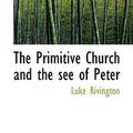 Cover Art for 9781117667461, The Primitive Church and the See of Peter by Luke Rivington