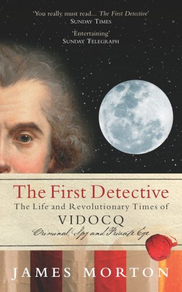 Cover Art for 9780091903374, The First Detective: The Life and Revolutionary Times of Vidocq by James Morton