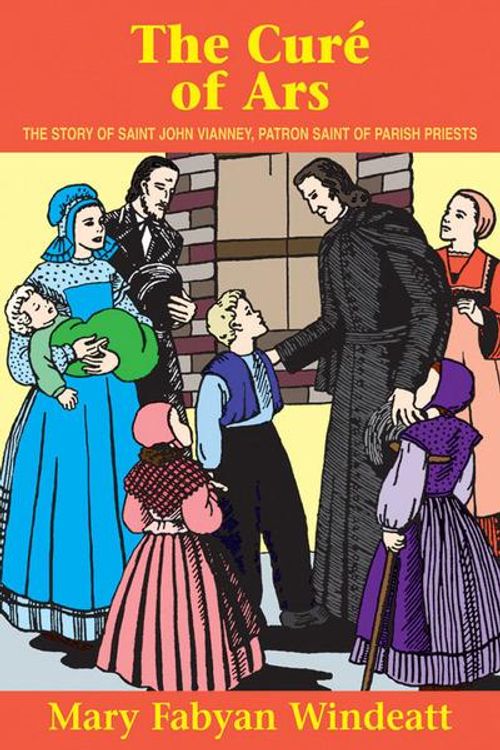 Cover Art for 9780895554185, The Cure of Ars: The Story of Saint John Vianney, Patron Saint of Parish Priests by Mary Fabyan Windeatt
