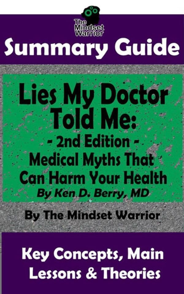 Cover Art for 9781393556923, Summary Guide: Lies My Doctor Told Me - 2nd Edition: Medical Myths That Can Harm Your Health By Ken D. Berry, MD The Mindset Warrior Summary Guide: (Longevity, Carnivore, Ketogenic Diet, Autoimmune) by The Mindset Warrior