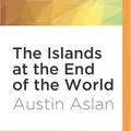 Cover Art for 9781522665298, The Islands at the End of the World by Austin Aslan