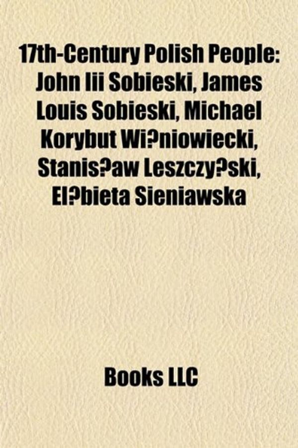 Cover Art for 9781155303437, 17th-Century Polish People: John III Sobieski, James Louis Sobieski, Michael Korybut Wi Niowiecki, Stanis Aw Leszczy Ski, El Bieta Sieniawska by Books Llc