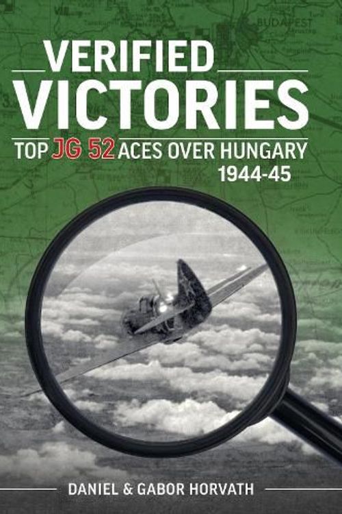 Cover Art for 9781915070876, Verified Victories: Top JG 52 Aces over Hungary 1944-45 by Horvath, Daniel, Horvath, Gabor