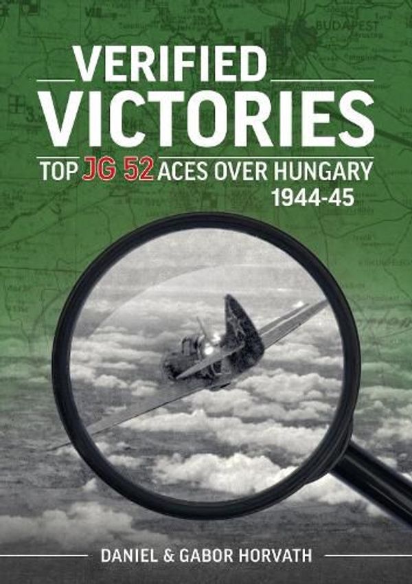 Cover Art for 9781915070876, Verified Victories: Top JG 52 Aces over Hungary 1944-45 by Horvath, Daniel, Horvath, Gabor