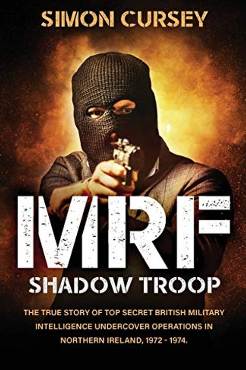Cover Art for 9781839012297, MRF Shadow Troop: The untold true story of top secret British military intelligence undercover operations in Belfast, Northern Ireland, 1972-1974 by Simon Cursey