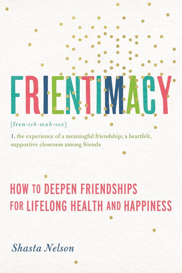 Cover Art for 9781580056083, Frientimacy: How to Deepen Friendships for Lifelong Health and Happiness by Shasta Nelson