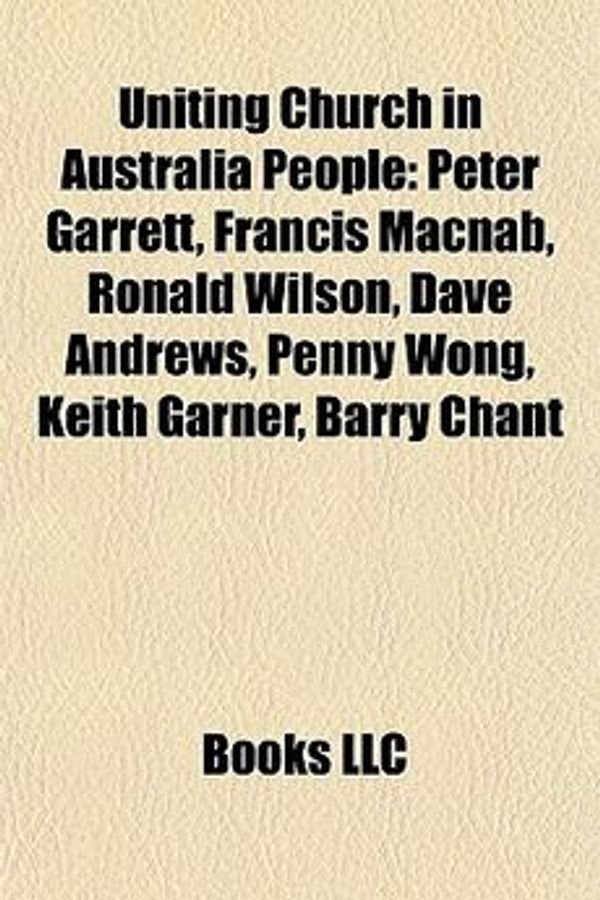 Cover Art for 9781155591957, Uniting Church in Australia People: Peter Garrett, Francis Macnab, Ronald Wilson, Dave Andrews, Penny Wong, Keith Garner, Barry Chant by Books Llc