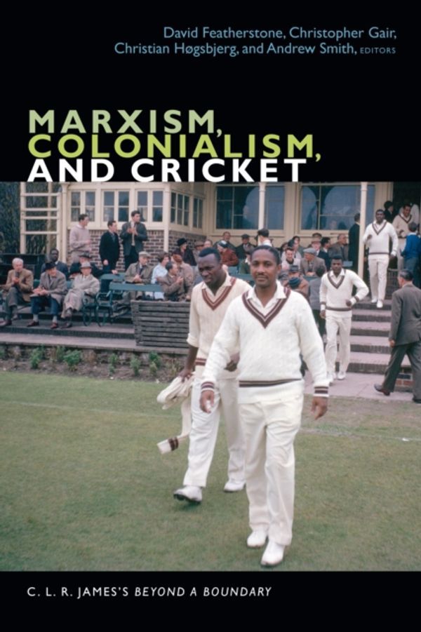 Cover Art for 9781478001478, Marxism, Colonialism, and Cricket: C. L. R. James's Beyond a Boundary (C. L. R. James Archives) by David Featherstone, Christopher Gair, Christian Høgsbjerg, Andrew Smith