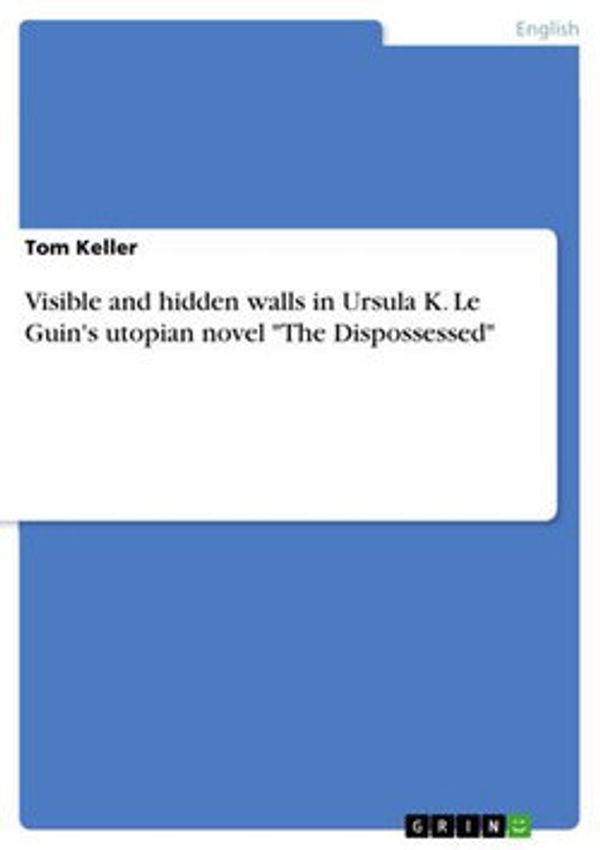 Cover Art for 9783668191204, Visible and hidden walls in Ursula K. Le Guin's utopian novel 'The Dispossessed' by Tom Keller