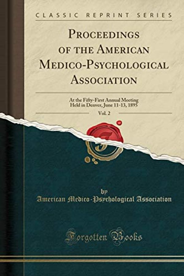 Cover Art for 9780243243242, Proceedings of the American Medico-Psychological Association, Vol. 2: At the Fifty-First Annual Meeting Held in Denver, June 11-13, 1895 (Classic Reprint) by American Medico-Psychologic Association