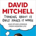 Cover Art for B08QJHPPW7, Thinking About It Only Makes It Worse & Other Lessons from Modern Life Paperback 4 Jun 2015 by David Mitchell