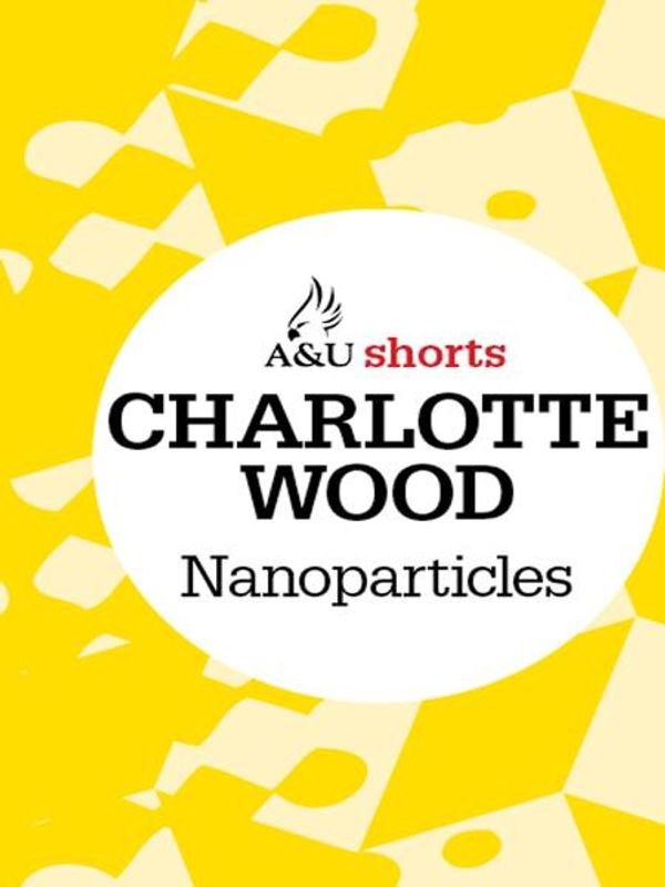 Cover Art for 9781742698663, Nanoparticles: Allen & Unwin shorts by Charlotte Wood