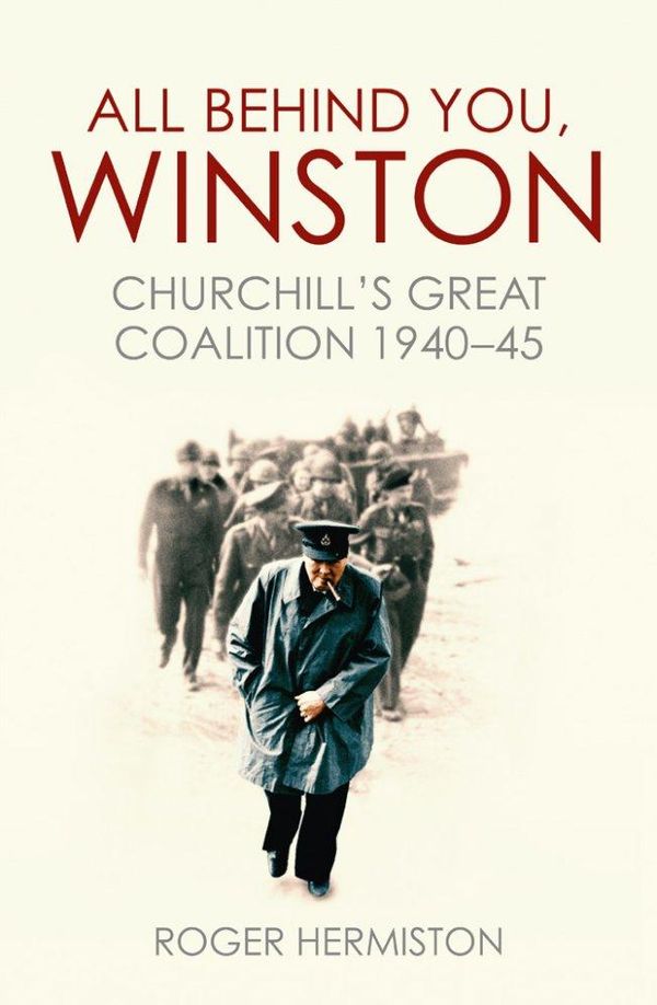 Cover Art for 9781781314845, All Behind You, Winston: Churchill's War Ministry: The Coalition That Led Britain to its Finest Hour by Roger Hermiston