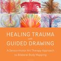 Cover Art for 9781623172770, Healing Trauma with Guided Drawing: A Sensorimotor Art Therapy Approach to Bilateral Body Mapping by Cornelia Elbrecht