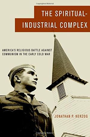 Cover Art for 9780195393460, The Spiritual-Industrial Complex: America's Religious Battle against Communism in the Early Cold War by Jonathan P. Herzog