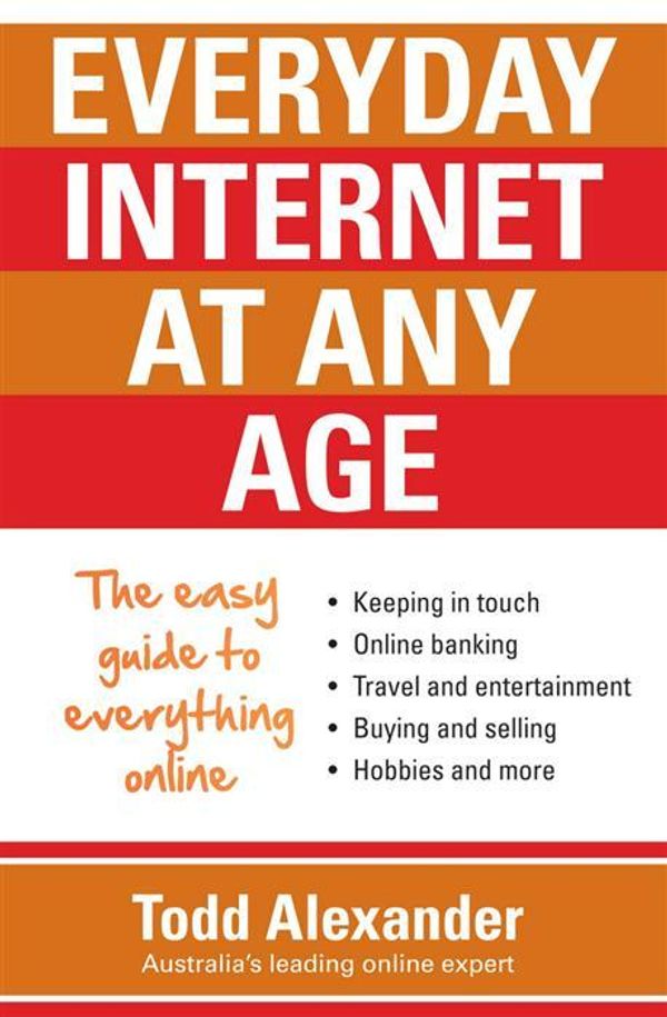 Cover Art for 9780733629563, Everyday Internet at Any Age: The easy guide to everything online by Todd Alexander