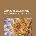 Cover Art for 9781151051547, Elizabeth Gilbert and Her Work for the Blind by Frances Martin