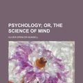 Cover Art for 9781458845627, Psychology, Or, the Science of Mind by Oliver S. Munsell