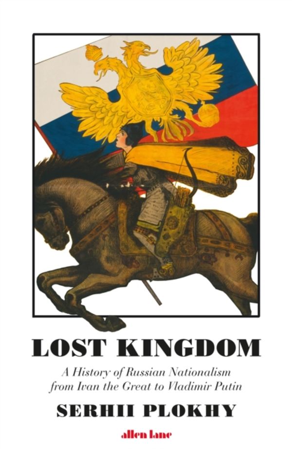 Cover Art for 9780241255575, Lost Kingdom: A History of Russian Nationalism from Ivan the Great to Vladimir Putin by Serhii Plokhy